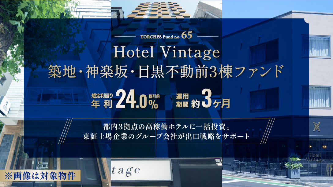 TORCHES No.65 Hotel Vintage 築地・神楽坂・目黒不動前 3棟ファンド 想定利回り年利24% 運用期間約3ヶ月